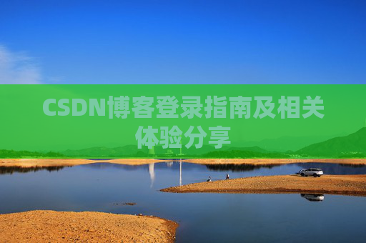 CSDN博客登录指南及相关体验分享